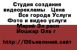 Студия создания видеорекламы › Цена ­ 20 000 - Все города Услуги » Фото и видео услуги   . Марий Эл респ.,Йошкар-Ола г.